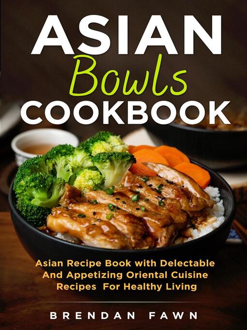 Title details for Asian Bowls Cookbook, Asian Recipe Book with Delectable and Appetizing Oriental Cuisine Recipes for Healthy Living by Brendan Fawn - Wait list